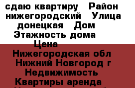 сдаю квартиру › Район ­ нижегородский › Улица ­ донецкая › Дом ­ 9 › Этажность дома ­ 9 › Цена ­ 22 000 - Нижегородская обл., Нижний Новгород г. Недвижимость » Квартиры аренда   . Нижегородская обл.